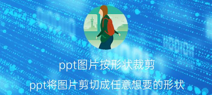 ppt图片按形状裁剪 ppt将图片剪切成任意想要的形状？